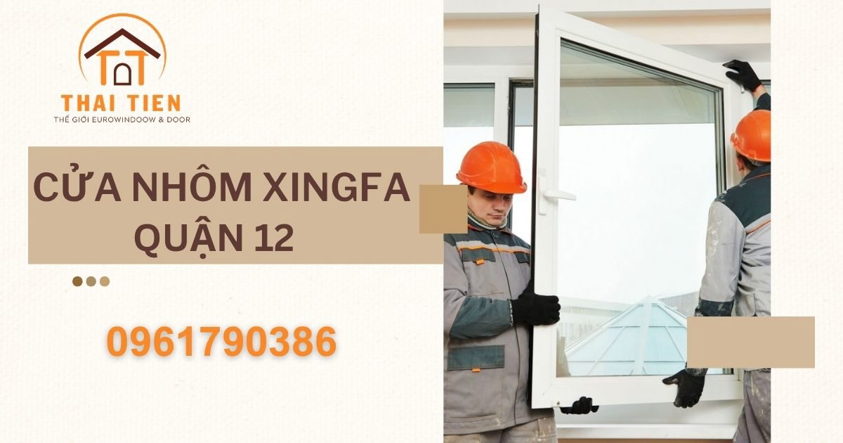 Cửa nhôm Xingfa Quận 12 – Thi công đẹp, bền chắc, giá hợp lý